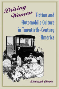 Title: Driving Women: Fiction and Automobile Culture in Twentieth-Century America, Author: Deborah Clarke