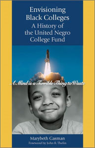 Title: Envisioning Black Colleges: A History of the United Negro College Fund, Author: Marybeth Gasman