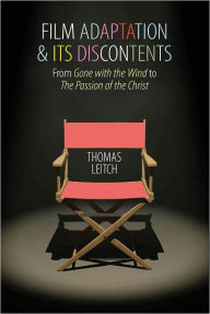 Title: Film Adaptation and Its Discontents: From Gone with the Wind to The Passion of the Christ, Author: Thomas Leitch