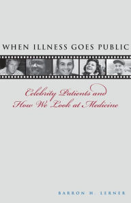 Title: When Illness Goes Public: Celebrity Patients and How We Look at Medicine, Author: Barron H. Lerner