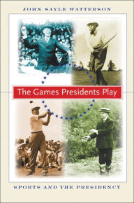Title: The Games Presidents Play: Sports and the Presidency, Author: John Sayle Watterson
