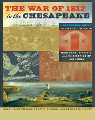 Title: The War of 1812 in the Chesapeake: A Reference Guide to Historic Sites in Maryland, Virginia, and the District of Columbia, Author: Ralph E. Eshelman