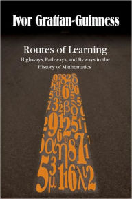 Title: Routes of Learning: Highways, Pathways, and Byways in the History of Mathematics, Author: Ivor Grattan-Guinness