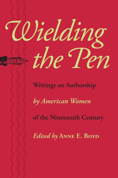 Wielding the Pen: Writings on Authorship by American Women of Nineteenth Century