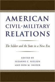 Title: American Civil-Military Relations: The Soldier and the State in a New Era, Author: Suzanne C. Nielsen
