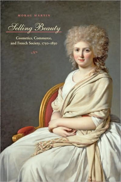 Selling Beauty: Cosmetics, Commerce, and French Society, 1750-1830