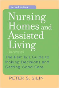 Title: Nursing Homes and Assisted Living: The Family's Guide to Making Decisions and Getting Good Care, Author: Peter S. Silin