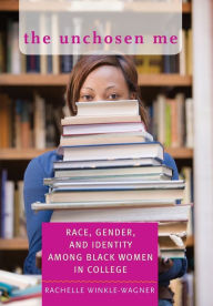 Title: The Unchosen Me: Race, Gender, and Identity among Black Women in College, Author: Rachelle Winkle-Wagner