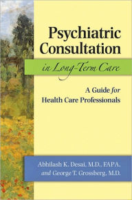 Title: Psychiatric Consultation in Long-Term Care: A Guide for Health Care Professionals, Author: Abhilash K. Desai MD FAPA