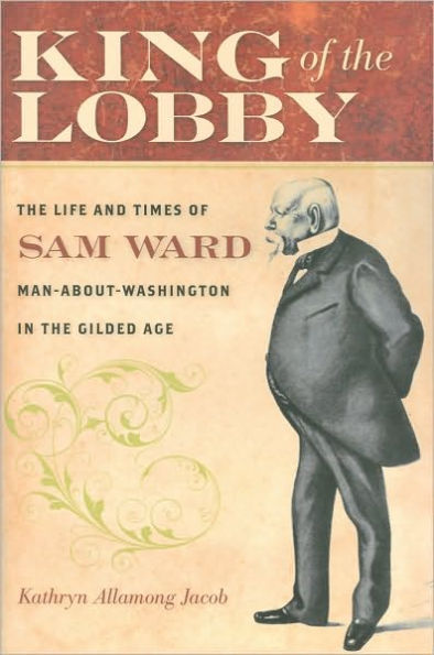 King of the Lobby: Life and Times Sam Ward, Man-About-Washington Gilded Age