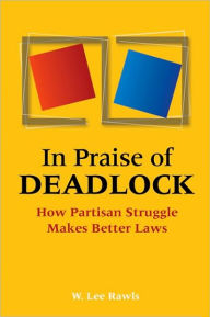 Title: In Praise of Deadlock: How Partisan Struggle Makes Better Laws, Author: W. Lee Rawls