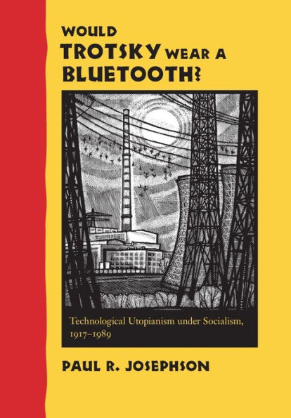 Would Trotsky Wear a Bluetooth?: Technological Utopianism under Socialism, 1917-1989