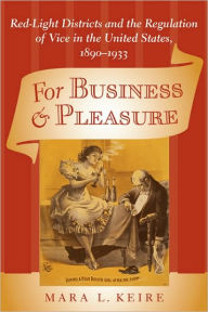 Title: For Business and Pleasure: Red-Light Districts and the Regulation of Vice in the United States, 1890-1933, Author: Mara Laura Keire