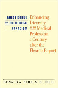 Title: Questioning the Premedical Paradigm: Enhancing Diversity in the Medical Profession a Century after the Flexner Report, Author: Donald A. Barr