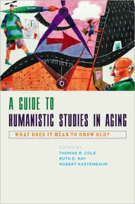 Title: A Guide to Humanistic Studies in Aging: What Does It Mean to Grow Old?, Author: Thomas R. Cole