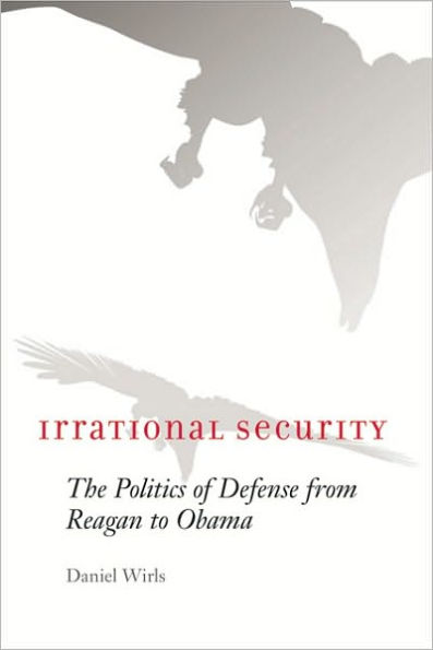 Irrational Security: The Politics of Defense from Reagan to Obama