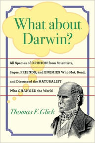 Title: What about Darwin?: All Species of Opinion from Scientists, Sages, Friends, and Enemies Who Met, Read, and Discussed the Naturalist Who Changed the World, Author: Thomas F. Glick