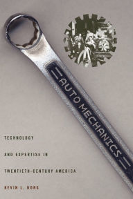 Title: Auto Mechanics: Technology and Expertise in Twentieth-Century America, Author: Kevin L. Borg