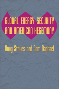 Title: Global Energy Security and American Hegemony, Author: Doug Stokes