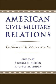 Title: American Civil-Military Relations: The Soldier and the State in a New Era, Author: Suzanne C. Nielsen