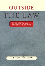Title: Outside the Law: Emergency and Executive Power, Author: Clement Fatovic
