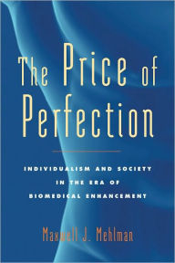 Title: The Price of Perfection: Individualism and Society in the Era of Biomedical Enhancement, Author: Maxwell J. Mehlman