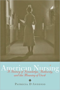 Title: American Nursing: A History of Knowledge, Authority, and the Meaning of Work, Author: Patricia D'Antonio