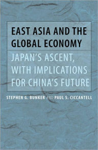 Title: East Asia and the Global Economy: Japan's Ascent, with Implications for China's Future, Author: Stephen G. Bunker
