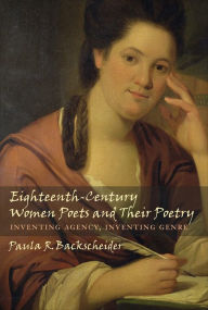 Title: Eighteenth-Century Women Poets and Their Poetry: Inventing Agency, Inventing Genre, Author: Paula R. Backscheider