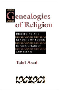 Title: Genealogies of Religion: Discipline and Reasons of Power in Christianity and Islam, Author: Talal Asad