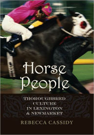 Title: Horse People: Thoroughbred Culture in Lexington and Newmarket, Author: Rebecca Louise Cassidy