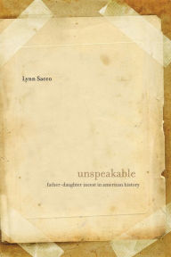 Title: Unspeakable: Father-Daughter Incest in American History, Author: Lynn Sacco