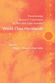 Title: World Class Worldwide: Transforming Research Universities in Asia and Latin America, Author: Philip G. Altbach