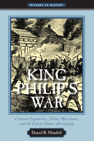 Title: King Philip's War: Colonial Expansion, Native Resistance, and the End of Indian Sovereignty, Author: Daniel R. Mandell