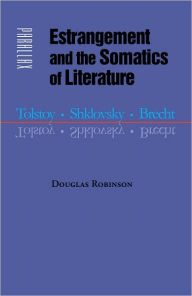 Title: Estrangement and the Somatics of Literature: Tolstoy, Shklovsky, Brecht, Author: Douglas Robinson