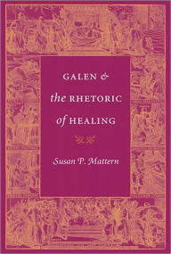 Title: Galen and the Rhetoric of Healing, Author: Susan P. Mattern