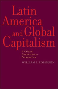 Title: Latin America and Global Capitalism: A Critical Globalization Perspective, Author: William I. Robinson