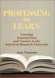 Title: Professing to Learn: Creating Tenured Lives and Careers in the American Research University, Author: Anna Neumann