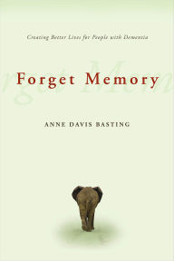 Title: Forget Memory: Creating Better Lives for People with Dementia, Author: Anne Basting
