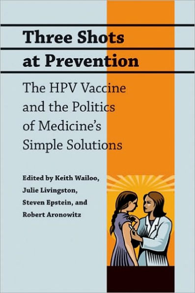 Three Shots at Prevention: The HPV Vaccine and the Politics of Medicine's Simple Solutions