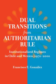 Title: Dual Transitions from Authoritarian Rule: Institutionalized Regimes in Chile and Mexico, 1970-2000, Author: Francisco E. Gonzlez