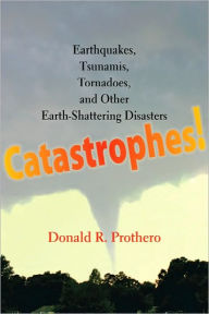 Title: Catastrophes!: Earthquakes, Tsunamis, Tornadoes, and Other Earth-Shattering Disasters, Author: Donald R. Prothero