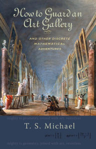 Title: How to Guard an Art Gallery and Other Discrete Mathematical Adventures, Author: T.S. Michael