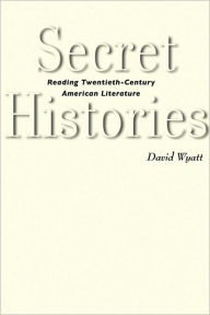 Title: Secret Histories: Reading Twentieth-Century American Literature, Author: David Wyatt