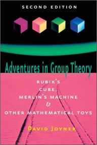 Title: Adventures in Group Theory: Rubik's Cube, Merlin's Machine, and Other Mathematical Toys, Author: David Joyner