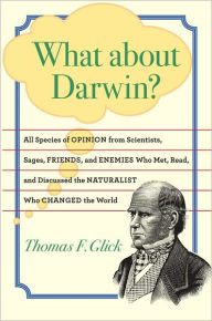 Title: What about Darwin?: All Species of Opinion from Scientists, Sages, Friends, and Enemies Who Met, Read, and Discussed the Naturalist Who Changed the World, Author: Thomas F. Glick