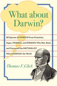 Title: What about Darwin?: All Species of Opinion from Scientists, Sages, Friends, and Enemies Who Met, Read, and Discussed the Naturalist Who Changed the World, Author: Thomas F. Glick