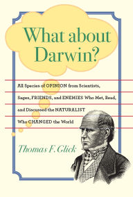 Title: What about Darwin?: All Species of Opinion from Scientists, Sages, Friends, and Enemies Who Met, Read, and Discussed the Naturalist Who Changed the World, Author: Thomas F. Glick