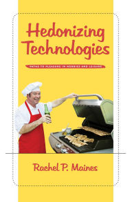 Title: Hedonizing Technologies: Paths to Pleasure in Hobbies and Leisure, Author: Rachel P. Maines