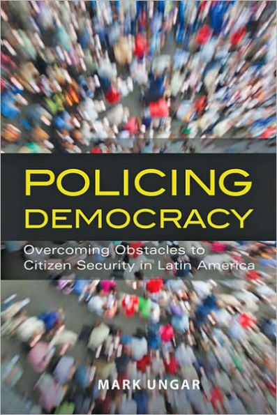 Policing Democracy: Overcoming Obstacles to Citizen Security Latin America